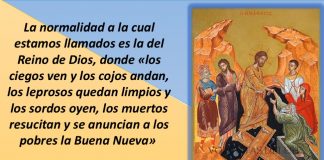 Preparar el futuro junto con Jesús que salva y sana La normalidad a la cual estamos llamados es la del Reino de Dios, donde «los ciegos ven y los cojos andan, los leprosos quedan limpios y los sordos oyen, los muertos resucitan y se anuncian a los pobres la Buena Nueva